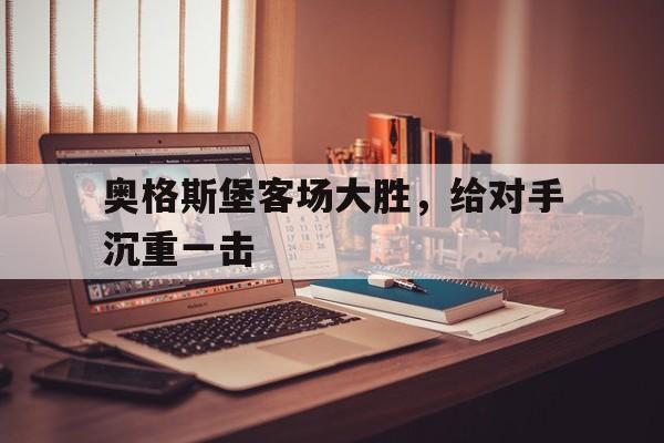 奥格斯堡客场大胜，给对手沉重一击