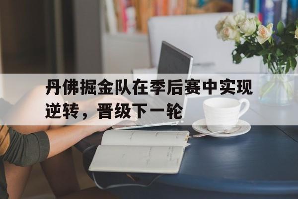 丹佛掘金队在季后赛中实现逆转，晋级下一轮