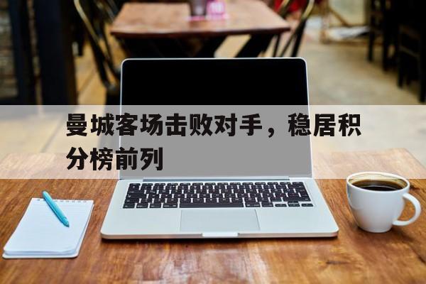 曼城客场击败对手，稳居积分榜前列