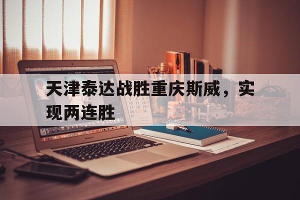 天津泰达战胜重庆斯威，实现两连胜